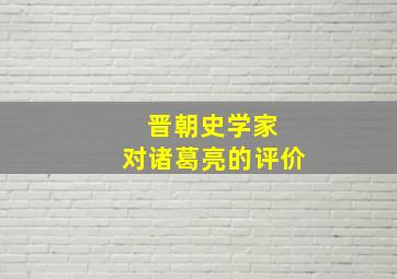 晋朝史学家 对诸葛亮的评价